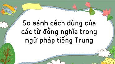 So sánh cách dùng của các từ đồng nghĩa trong ngữ pháp tiếng Trung