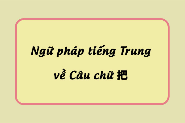 Ngữ pháp chữ “把” không quá phức tạp 